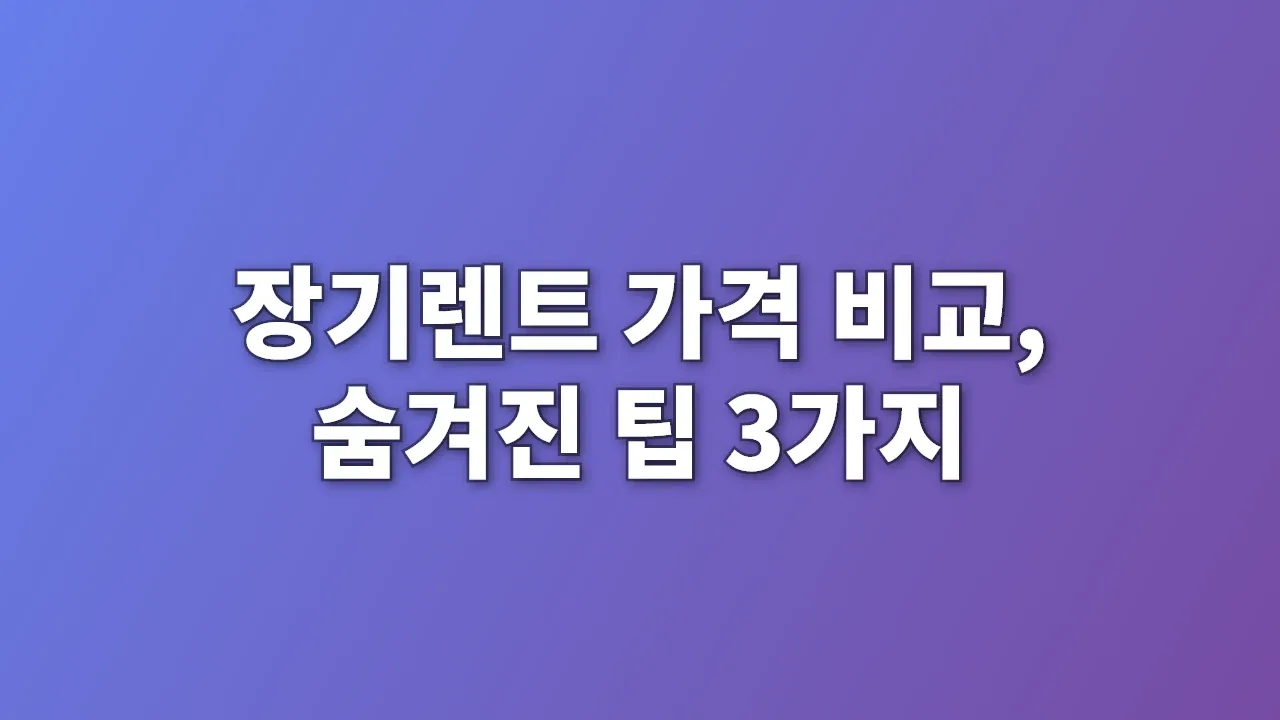장기렌트 가격 비교, 숨겨진 팁 3가지